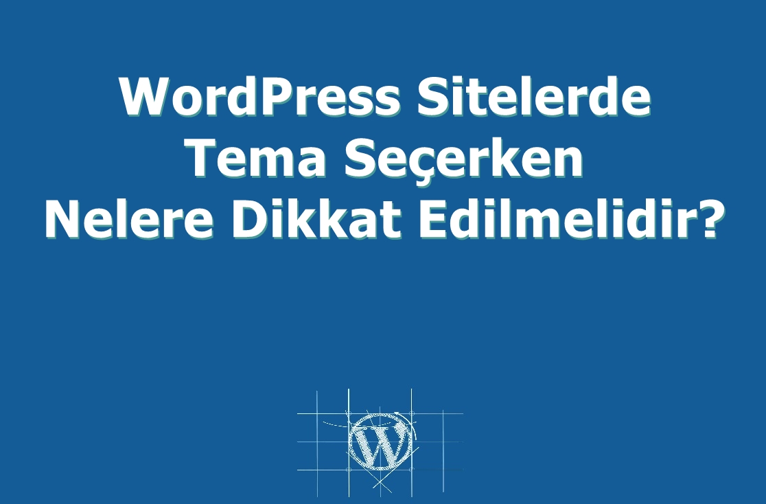 WordPress Sitelerde Tema Seçerken Nelere Dikkat Edilmelidir?