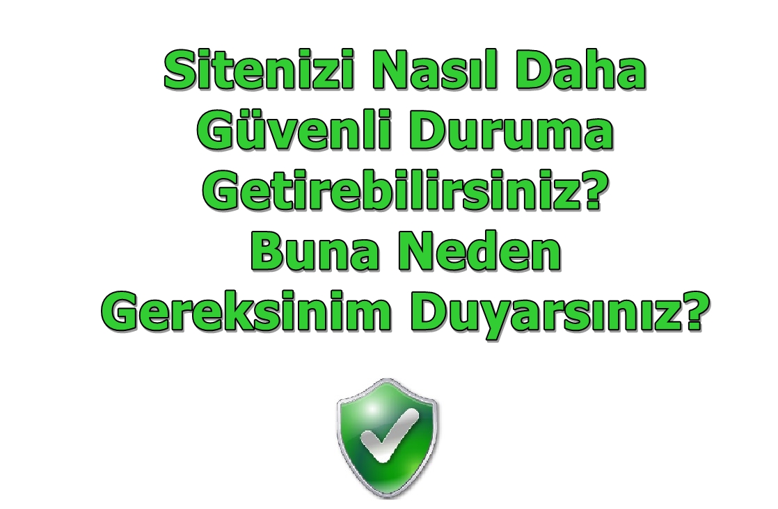 Sitenizi Nasıl Daha Güvenli Duruma Getirebilirsiniz, Buna Neden Gereksinim Duyarsınız?