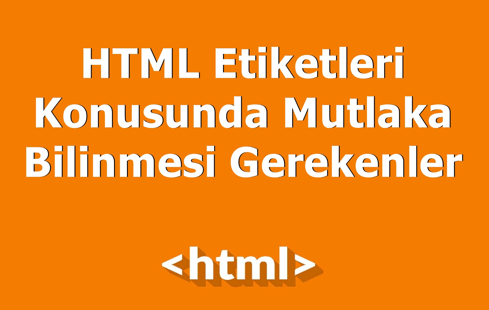 HTML Etiketleri Konusunda Mutlaka Bilinmesi Gerekenler