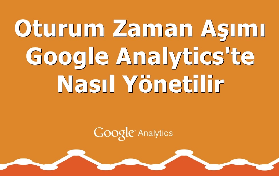 Oturum Zaman Aşımı Google Analytics'te Nasıl Yönetilir?